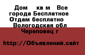 Дом 96 кв м - Все города Бесплатное » Отдам бесплатно   . Вологодская обл.,Череповец г.